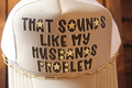 That Sounds Like My Husband’s Problem Trucker hat